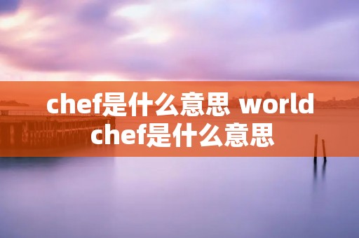 chef是什么意思 world chef是什么意思