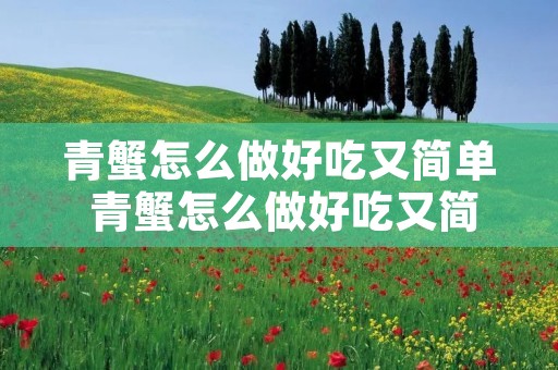 青蟹怎么做好吃又简单 青蟹怎么做好吃又简单爆炒