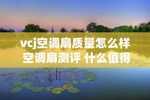 vcj空调扇质量怎么样 空调扇测评 什么值得买