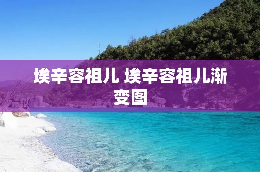 埃辛容祖儿 埃辛容祖儿渐变图 埃辛容祖儿 埃辛容祖儿渐变图