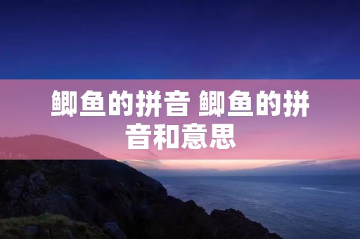 鲫鱼的拼音 鲫鱼的拼音和意思