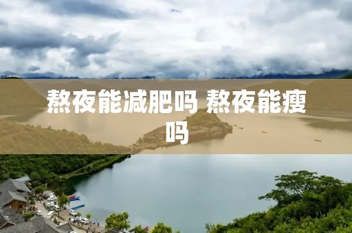 熬夜能减肥吗 熬夜能瘦吗 熬夜能减肥吗 熬夜能瘦吗