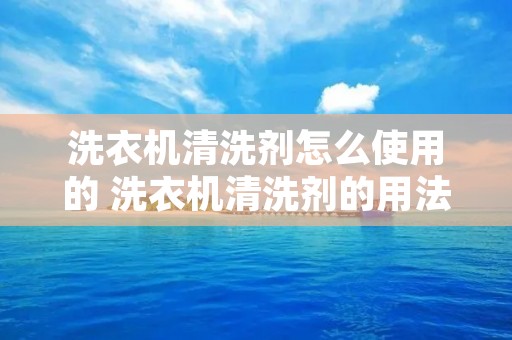洗衣机清洗剂怎么使用的 洗衣机清洗剂的用法 洗衣机清洗剂怎么使用的 洗衣机清洗剂的用法