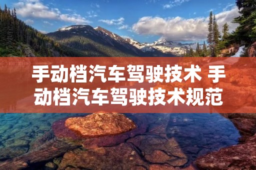 手动档汽车驾驶技术 手动档汽车驾驶技术规范 手动档汽车驾驶技术 手动档汽车驾驶技术规范