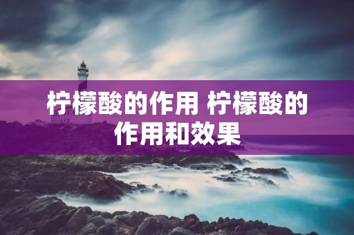 柠檬酸的作用 柠檬酸的作用和效果