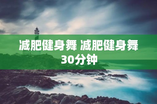 减肥健身舞 减肥健身舞30分钟
