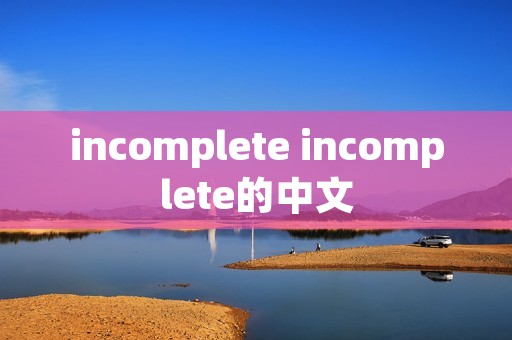 incomplete incomplete的中文