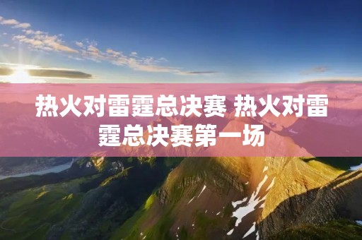 热火对雷霆总决赛 热火对雷霆总决赛第一场 热火对雷霆总决赛 热火对雷霆总决赛第一场