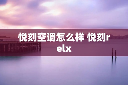 悦刻空调怎么样 悦刻relx 悦刻空调怎么样 悦刻relx