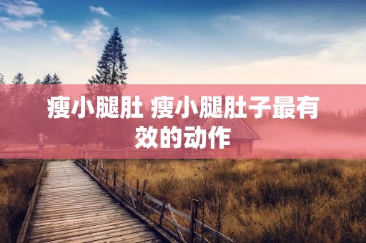 瘦小腿肚 瘦小腿肚子最有效的动作