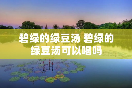 碧绿的绿豆汤 碧绿的绿豆汤可以喝吗