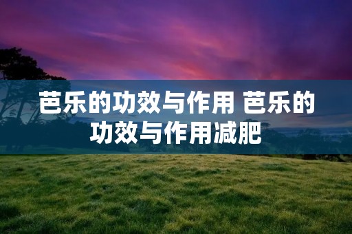 芭乐的功效与作用 芭乐的功效与作用减肥