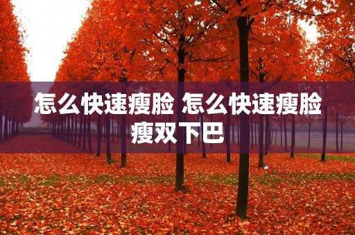 怎么快速瘦脸 怎么快速瘦脸瘦双下巴 怎么快速瘦脸 怎么快速瘦脸瘦双下巴