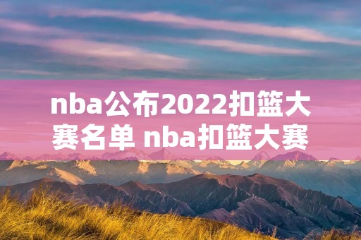 nba公布2022扣篮大赛名单 nba扣篮大赛时间2020