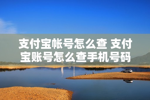 支付宝帐号怎么查 支付宝账号怎么查手机号码绑定名下