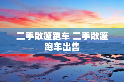 二手敞篷跑车 二手敞篷跑车出售