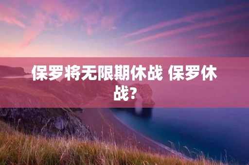 保罗将无限期休战 保罗休战?