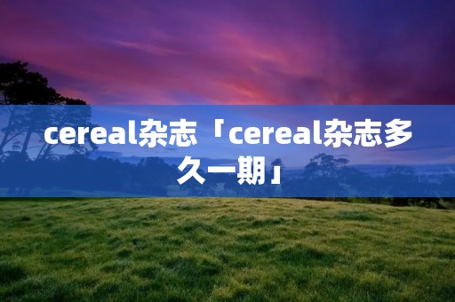 cereal杂志「cereal杂志多久一期」