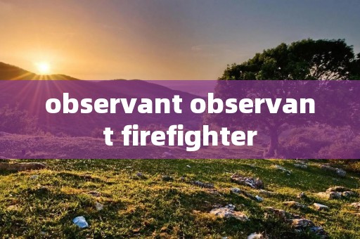 observant observant firefighter