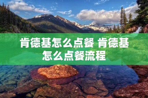 肯德基怎么点餐 肯德基怎么点餐流程