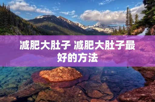 减肥大肚子 减肥大肚子最好的方法