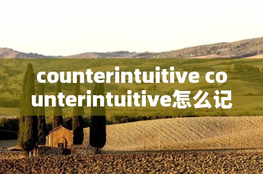 counterintuitive counterintuitive怎么记忆