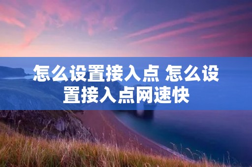 怎么设置接入点 怎么设置接入点网速快