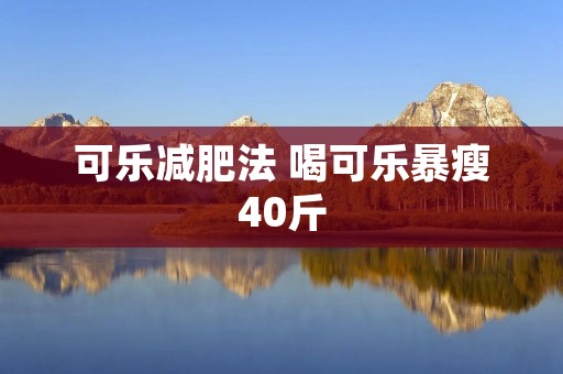 可乐减肥法 喝可乐暴瘦40斤