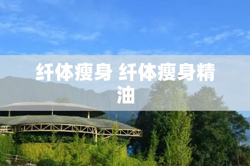 纤体瘦身 纤体瘦身精油 纤体瘦身 纤体瘦身精油