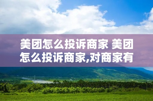 美团怎么投诉商家 美团怎么投诉商家,对商家有什么影响