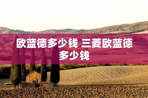 欧蓝德多少钱 三菱欧蓝德多少钱