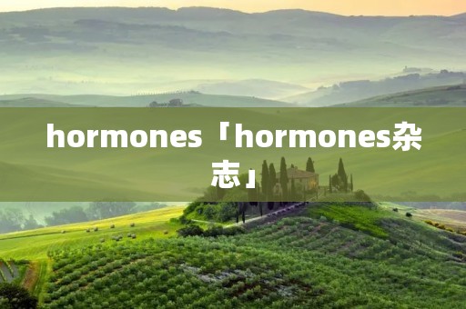 hormones「hormones杂志」 hormones「hormones杂志」