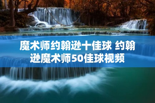 魔术师约翰逊十佳球 约翰逊魔术师50佳球视频 魔术师约翰逊十佳球 约翰逊魔术师50佳球视频