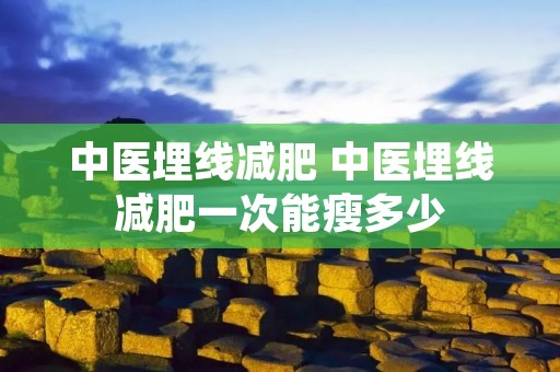 中医埋线减肥 中医埋线减肥一次能瘦多少
