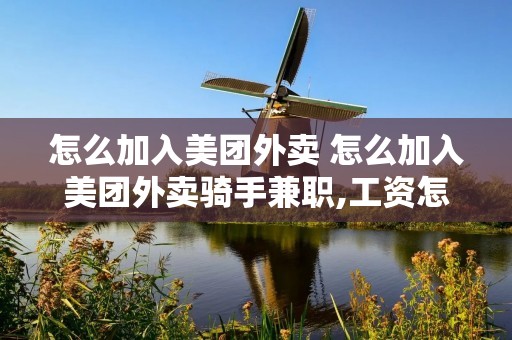 怎么加入美团外卖 怎么加入美团外卖骑手兼职,工资怎么算