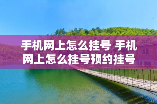 手机网上怎么挂号 手机网上怎么挂号预约挂号