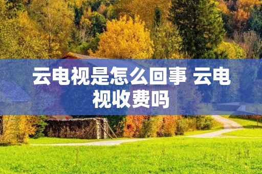云电视是怎么回事 云电视收费吗