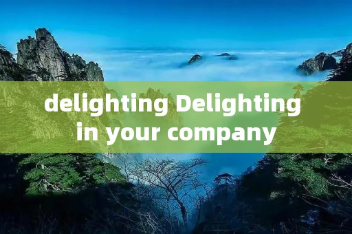delighting Delighting in your company