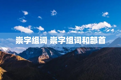 崇字组词 崇字组词和部首 崇字组词 崇字组词和部首