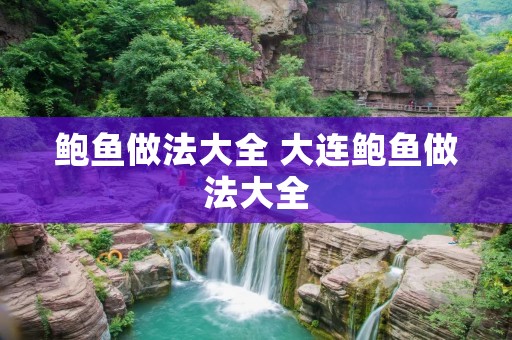 鲍鱼做法大全 大连鲍鱼做法大全 鲍鱼做法大全 大连鲍鱼做法大全