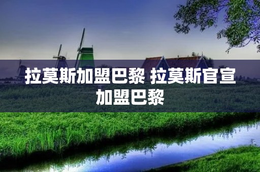 拉莫斯加盟巴黎 拉莫斯官宣加盟巴黎
