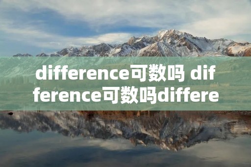 difference可数吗 difference可数吗different difference可数吗 difference可数吗different