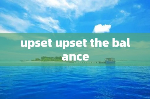 upset upset the balance upset upset the balance