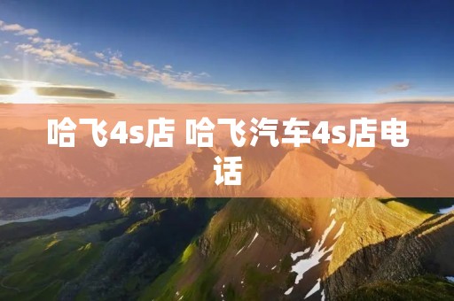 哈飞4s店 哈飞汽车4s店** 哈飞4s店 哈飞汽车4s店**