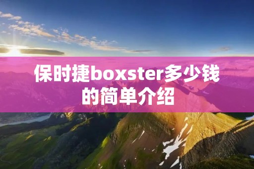 保时捷boxster多少钱的简单介绍 保时捷boxster多少钱的简单介绍
