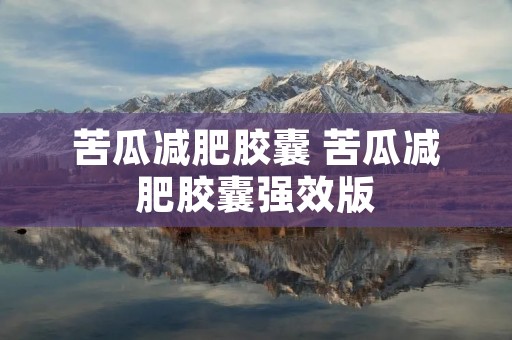 苦瓜减肥胶囊 苦瓜减肥胶囊强效版