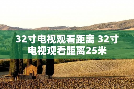 32寸电视观看距离 32寸电视观看距离25米