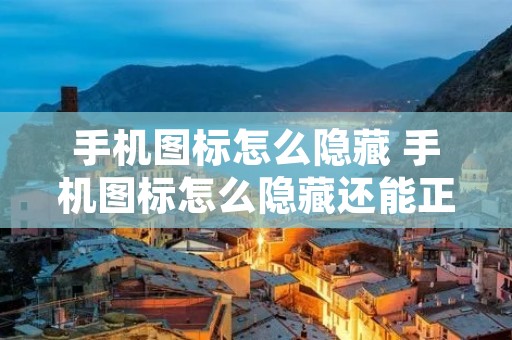 手机图标怎么隐藏 手机图标怎么隐藏还能正常运行