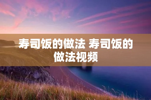 寿司饭的做法 寿司饭的做法视频
