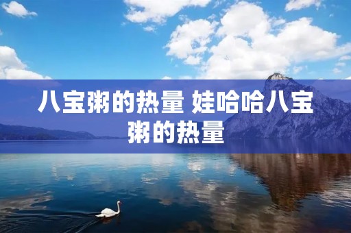 八宝粥的热量 娃哈哈八宝粥的热量